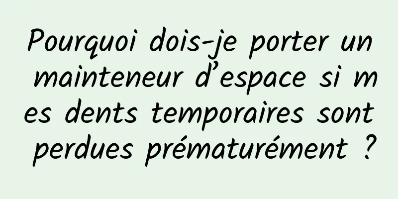 Pourquoi dois-je porter un mainteneur d’espace si mes dents temporaires sont perdues prématurément ?