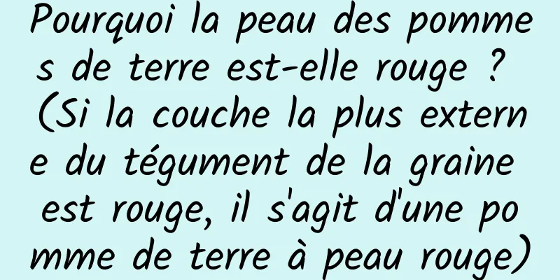 Pourquoi la peau des pommes de terre est-elle rouge ? (Si la couche la plus externe du tégument de la graine est rouge, il s'agit d'une pomme de terre à peau rouge)