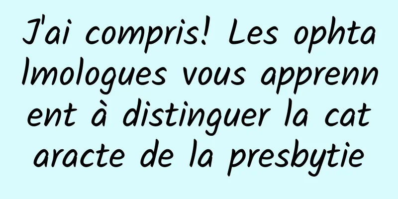 J'ai compris! Les ophtalmologues vous apprennent à distinguer la cataracte de la presbytie