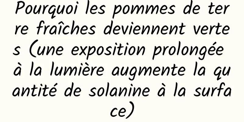 Pourquoi les pommes de terre fraîches deviennent vertes (une exposition prolongée à la lumière augmente la quantité de solanine à la surface)