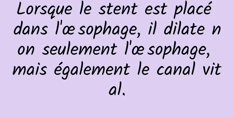 Lorsque le stent est placé dans l'œsophage, il dilate non seulement l'œsophage, mais également le canal vital.