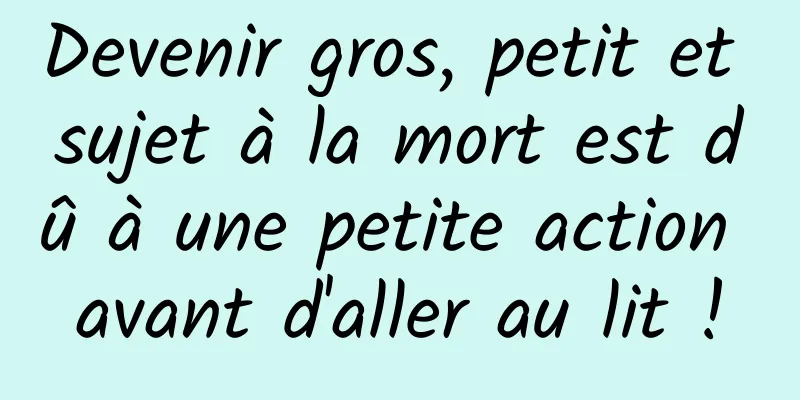 Devenir gros, petit et sujet à la mort est dû à une petite action avant d'aller au lit !
