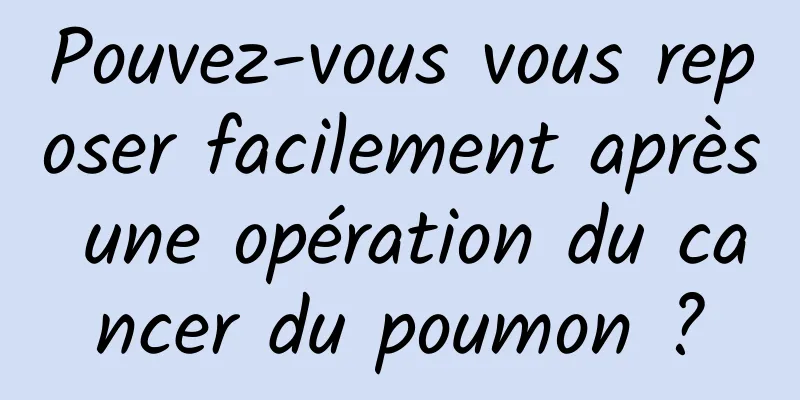 Pouvez-vous vous reposer facilement après une opération du cancer du poumon ?