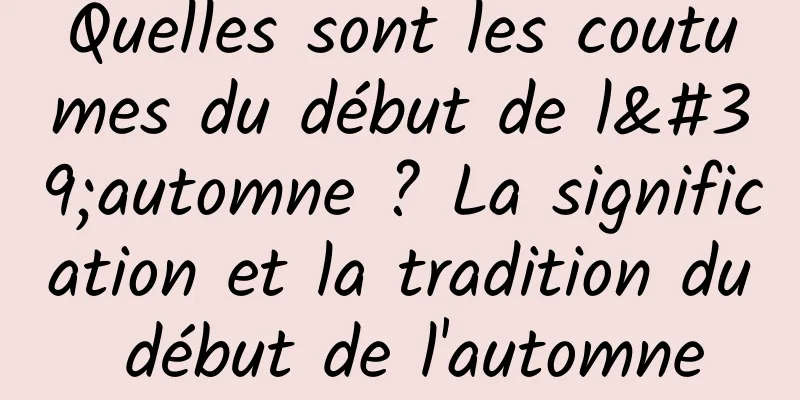 Quelles sont les coutumes du début de l'automne ? La signification et la tradition du début de l'automne