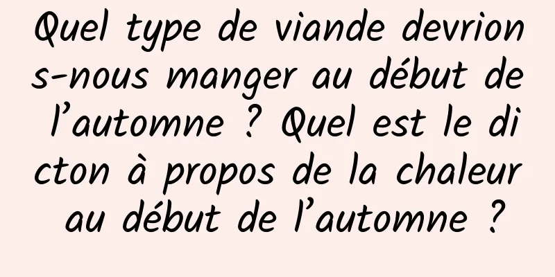 Quel type de viande devrions-nous manger au début de l’automne ? Quel est le dicton à propos de la chaleur au début de l’automne ?
