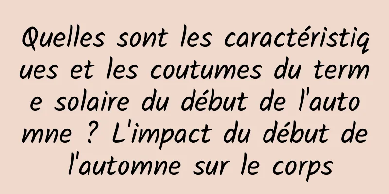 Quelles sont les caractéristiques et les coutumes du terme solaire du début de l'automne ? L'impact du début de l'automne sur le corps