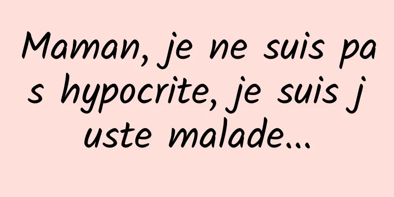 Maman, je ne suis pas hypocrite, je suis juste malade...