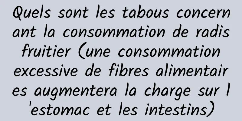 Quels sont les tabous concernant la consommation de radis fruitier (une consommation excessive de fibres alimentaires augmentera la charge sur l'estomac et les intestins)