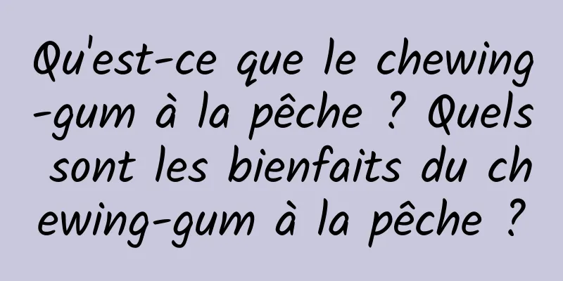 Qu'est-ce que le chewing-gum à la pêche ? Quels sont les bienfaits du chewing-gum à la pêche ?
