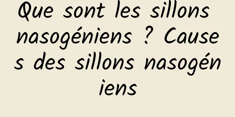 Que sont les sillons nasogéniens ? Causes des sillons nasogéniens
