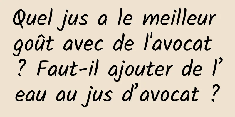 Quel jus a le meilleur goût avec de l'avocat ? Faut-il ajouter de l’eau au jus d’avocat ?