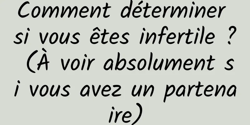 Comment déterminer si vous êtes infertile ? (À voir absolument si vous avez un partenaire)