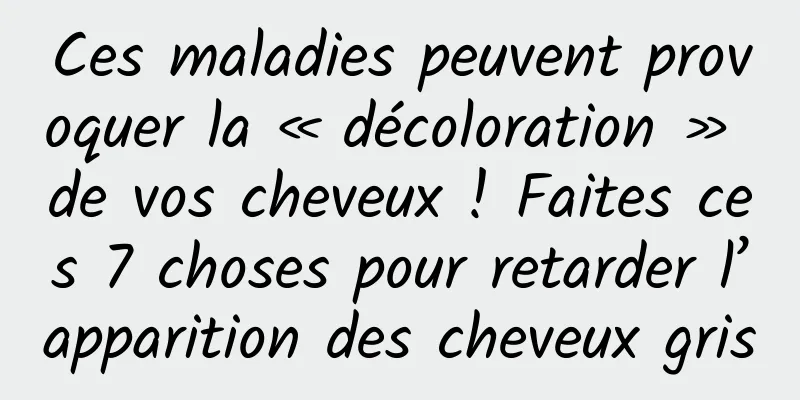 Ces maladies peuvent provoquer la « décoloration » de vos cheveux ! Faites ces 7 choses pour retarder l’apparition des cheveux gris