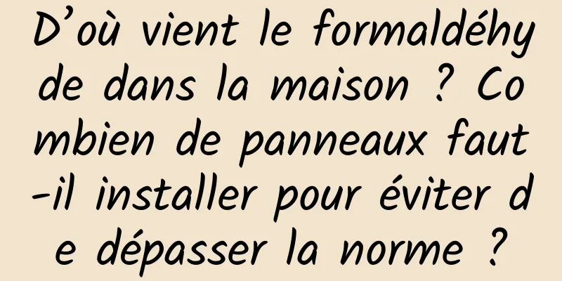 D’où vient le formaldéhyde dans la maison ? Combien de panneaux faut-il installer pour éviter de dépasser la norme ?