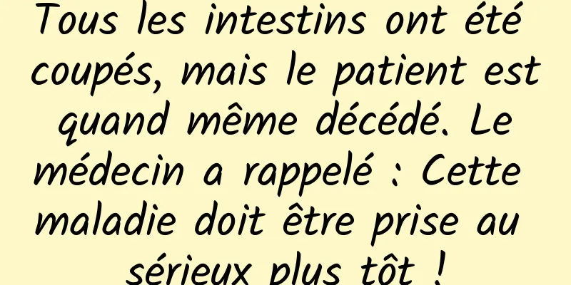 Tous les intestins ont été coupés, mais le patient est quand même décédé. Le médecin a rappelé : Cette maladie doit être prise au sérieux plus tôt !
