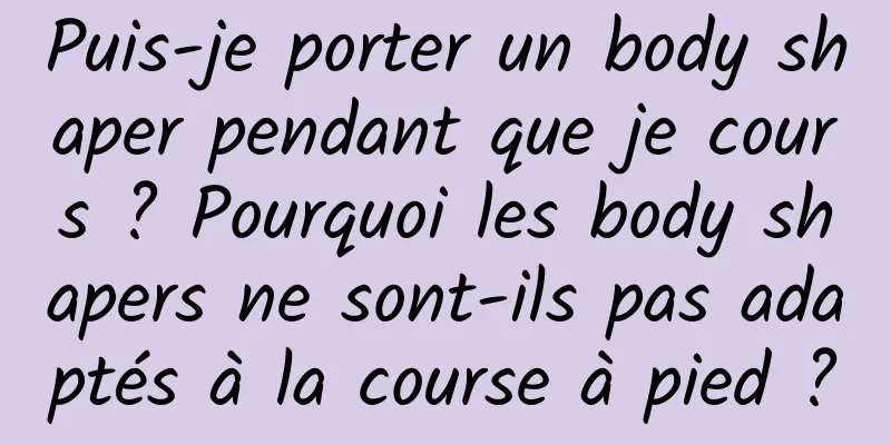 Puis-je porter un body shaper pendant que je cours ? Pourquoi les body shapers ne sont-ils pas adaptés à la course à pied ?