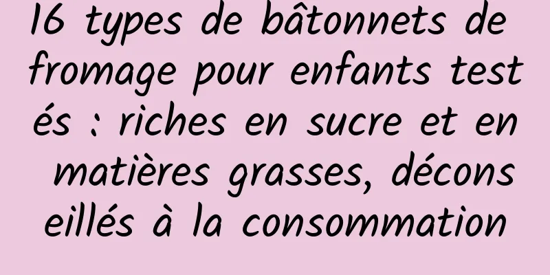 16 types de bâtonnets de fromage pour enfants testés : riches en sucre et en matières grasses, déconseillés à la consommation