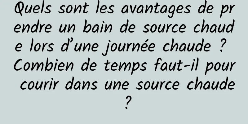 Quels sont les avantages de prendre un bain de source chaude lors d’une journée chaude ? Combien de temps faut-il pour courir dans une source chaude ?