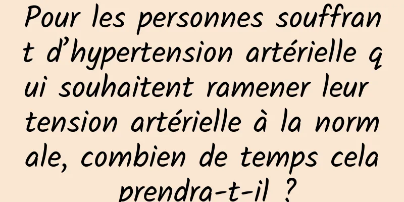 Pour les personnes souffrant d’hypertension artérielle qui souhaitent ramener leur tension artérielle à la normale, combien de temps cela prendra-t-il ?