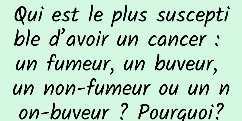 Qui est le plus susceptible d’avoir un cancer : un fumeur, un buveur, un non-fumeur ou un non-buveur ? Pourquoi?