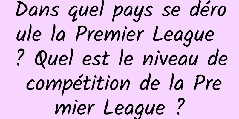 Dans quel pays se déroule la Premier League ? Quel est le niveau de compétition de la Premier League ?
