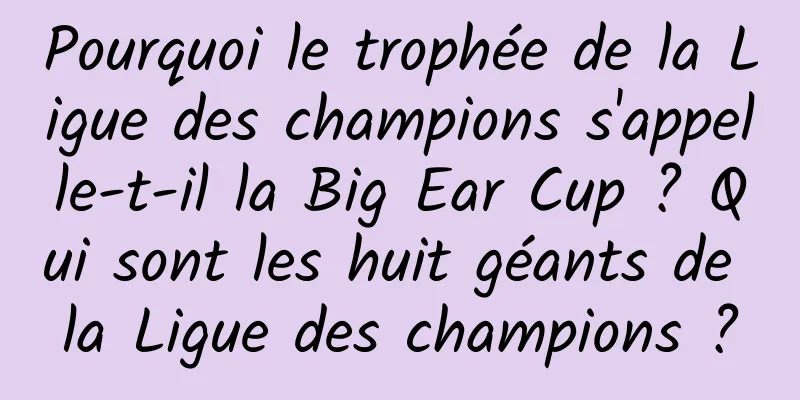 Pourquoi le trophée de la Ligue des champions s'appelle-t-il la Big Ear Cup ? Qui sont les huit géants de la Ligue des champions ?