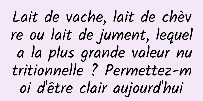 Lait de vache, lait de chèvre ou lait de jument, lequel a la plus grande valeur nutritionnelle ? Permettez-moi d'être clair aujourd'hui