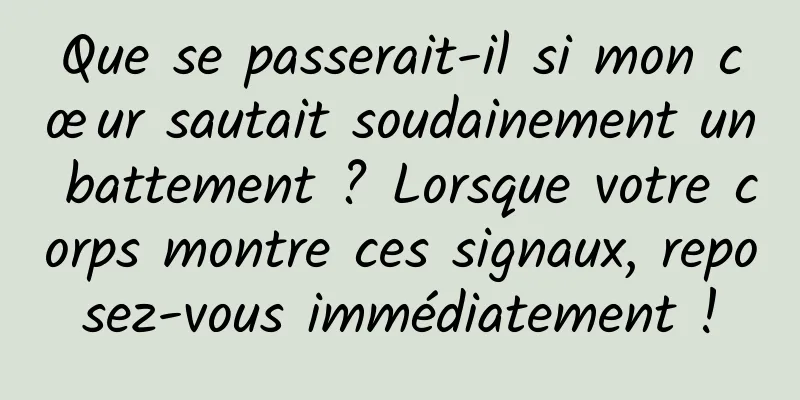 Que se passerait-il si mon cœur sautait soudainement un battement ? Lorsque votre corps montre ces signaux, reposez-vous immédiatement !