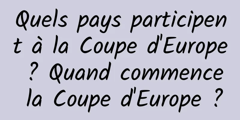 Quels pays participent à la Coupe d'Europe ? Quand commence la Coupe d'Europe ?