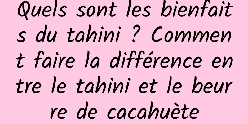 Quels sont les bienfaits du tahini ? Comment faire la différence entre le tahini et le beurre de cacahuète