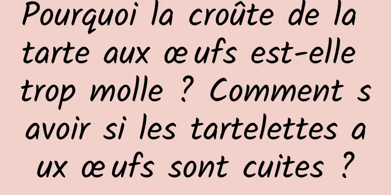 Pourquoi la croûte de la tarte aux œufs est-elle trop molle ? Comment savoir si les tartelettes aux œufs sont cuites ?
