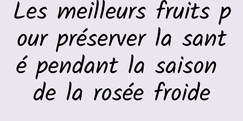 Les meilleurs fruits pour préserver la santé pendant la saison de la rosée froide
