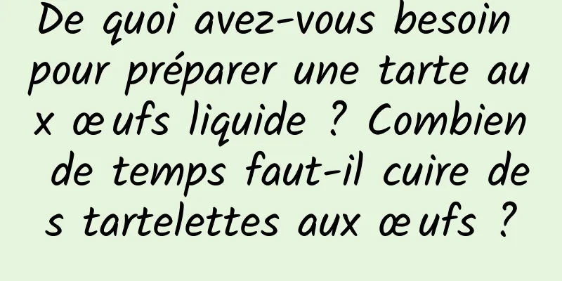 De quoi avez-vous besoin pour préparer une tarte aux œufs liquide ? Combien de temps faut-il cuire des tartelettes aux œufs ?