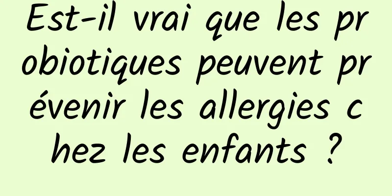 Est-il vrai que les probiotiques peuvent prévenir les allergies chez les enfants ?