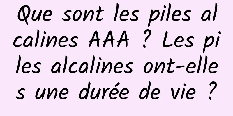 Que sont les piles alcalines AAA ? Les piles alcalines ont-elles une durée de vie ?