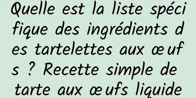 Quelle est la liste spécifique des ingrédients des tartelettes aux œufs ? Recette simple de tarte aux œufs liquide