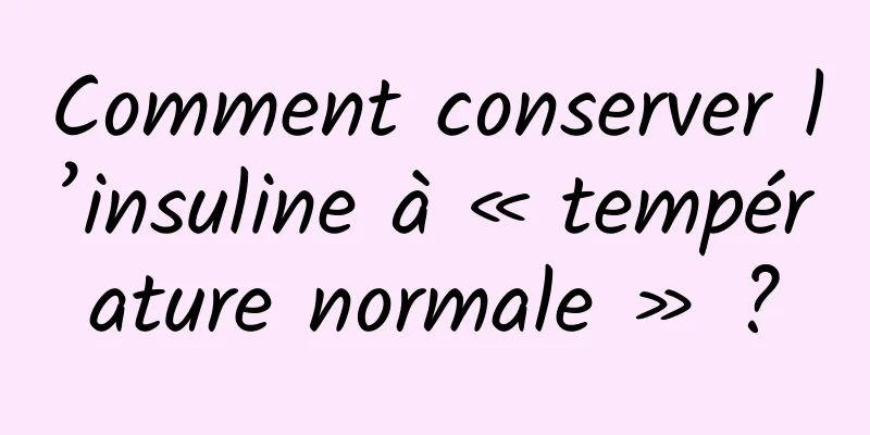 Comment conserver l’insuline à « température normale » ?