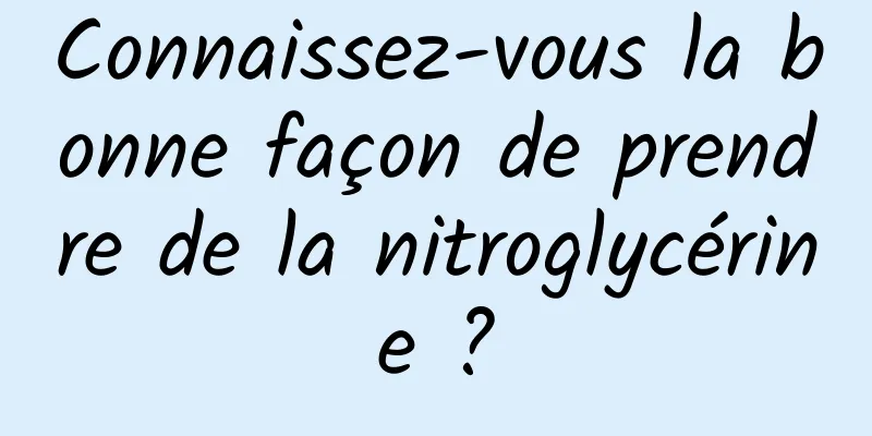 Connaissez-vous la bonne façon de prendre de la nitroglycérine ?