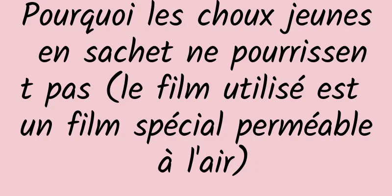 Pourquoi les choux jeunes en sachet ne pourrissent pas (le film utilisé est un film spécial perméable à l'air)