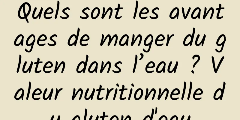 Quels sont les avantages de manger du gluten dans l’eau ? Valeur nutritionnelle du gluten d'eau