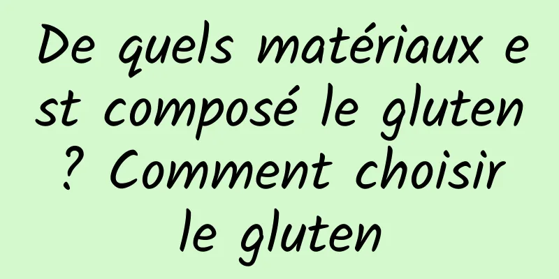 De quels matériaux est composé le gluten ? Comment choisir le gluten