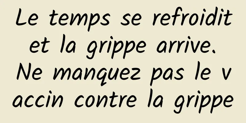 Le temps se refroidit et la grippe arrive. Ne manquez pas le vaccin contre la grippe