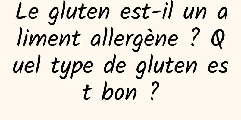 Le gluten est-il un aliment allergène ? Quel type de gluten est bon ?