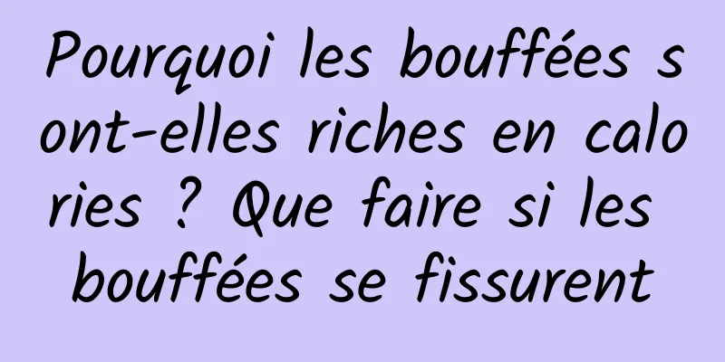Pourquoi les bouffées sont-elles riches en calories ? Que faire si les bouffées se fissurent