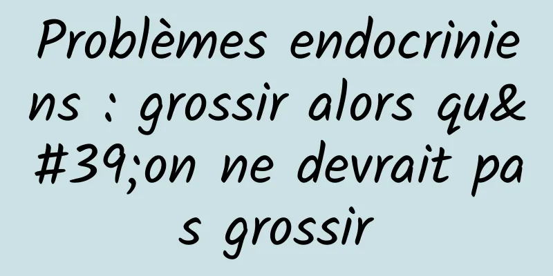 Problèmes endocriniens : grossir alors qu'on ne devrait pas grossir