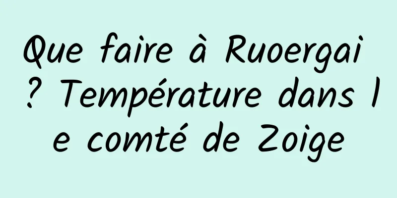 Que faire à Ruoergai ? Température dans le comté de Zoige