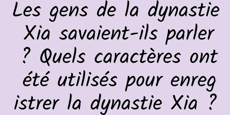 Les gens de la dynastie Xia savaient-ils parler ? Quels caractères ont été utilisés pour enregistrer la dynastie Xia ?