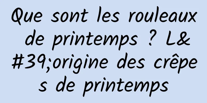 Que sont les rouleaux de printemps ? L'origine des crêpes de printemps