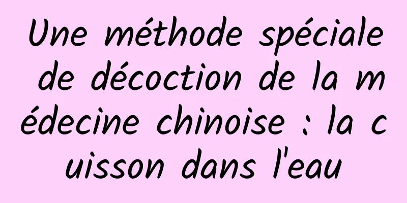 Une méthode spéciale de décoction de la médecine chinoise : la cuisson dans l'eau