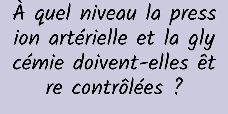 À quel niveau la pression artérielle et la glycémie doivent-elles être contrôlées ?